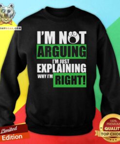 I’m Not Arguing I’m Just Explaining Why I’m Right Sweatshirt