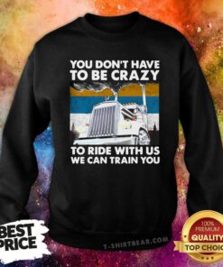 You Don’t Have To Be Crazy To Ride With Us We Can Train You Vintage Sweatshirt