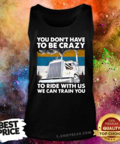 You Don’t Have To Be Crazy To Ride With Us We Can Train You Vintage Tank Top