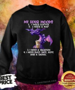 Dragon Drink Coffee My Four Moods Is I Need Coffee I Need A Nap I Need A Vacation Sweatshirt