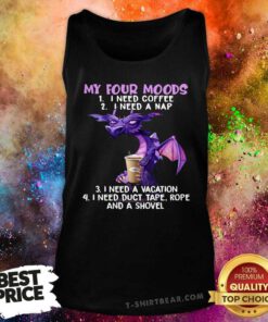 Dragon Drink Coffee My Four Moods Is I Need Coffee I Need A Nap I Need A Vacation Tank Top