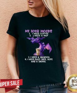 Dragon Drink Coffee My Four Moods Is I Need Coffee I Need A Nap I Need A Vacation V-neck