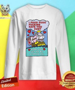 I Fuuu Fuuu Fucking Hate You Cunt Hope You Get Hit By A Train Lol Sweatshirt