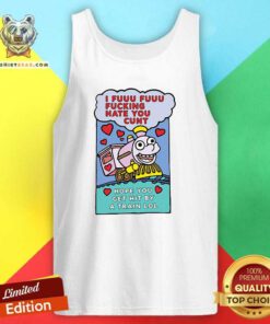 I Fuuu Fuuu Fucking Hate You Cunt Hope You Get Hit By A Train Lol Tank Top