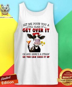 Let Me Pour You A Tall Glass Of Get Over It Oh And Here’s A Straw So You Can Suck It Up Tank Top