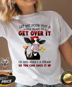 Let Me Pour You A Tall Glass Of Get Over It Oh And Here’s A Straw So You Can Suck It Up V-neck