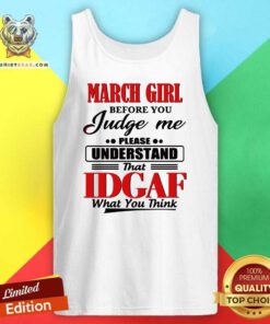 March Girl Before You Judge Me Please Understand That Idgaf What You Think Tank Top