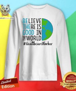 Irritated Be The Good Believe There Is Good In The World Healthcare Worker 2021 Sweatshirt - Design by Teeshirtbear.com