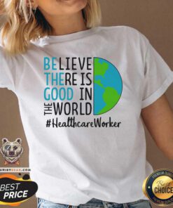 Irritated Be The Good Believe There Is Good In The World Healthcare Worker 2021 V-neck - Design by Teeshirtbear.com