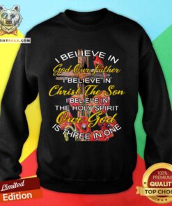I Believe In God Our Father Christ The Son The Holy Spirit Our God Is Three In One The Cross Sweatshirt - Design By Teeshirtbear.com