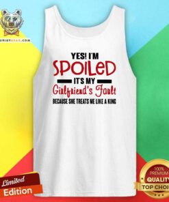 Yes I’m Spoiled It’s My Girlfriend’s Fault Because She Treats Me Like A King Tank Top