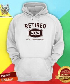 Retired 2021 Not My Problem Anymore Hoodie