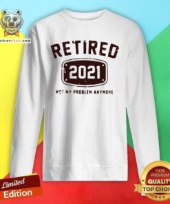 Retired 2021 Not My Problem Anymore Sweatshirt