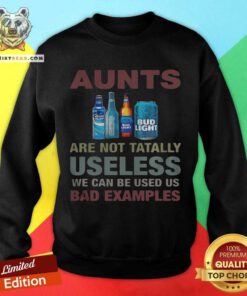 Bud Light Aunts Are Not Tatally Useless We Can Be Used Us Bad Examples Sweatshirt - Design By Teeshirtbear.com