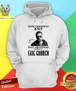 Some Grandmas Knit Real Grandmas Listen To Eric Church Signature Hoodie - Design By Teeshirtbear.com