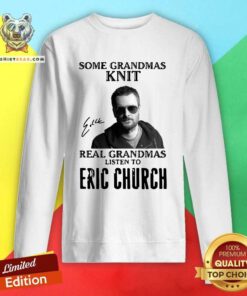 Some Grandmas Knit Real Grandmas Listen To Eric Church Signature Sweatshirt - Design By Teeshirtbear.com