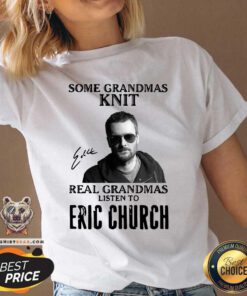 Some Grandmas Knit Real Grandmas Listen To Eric Church Signature V-neck - Design By Teeshirtbear.com