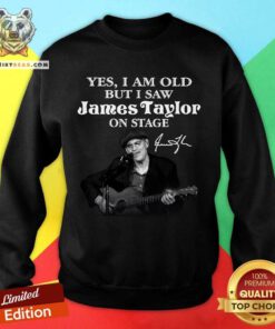 Yes I Am Old But I Saw James Taylor On Stage Signature Sweatshirt - Design By Teeshirtbear.com