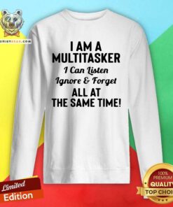 I Am A Multitasker I Can Listen Ignore And Forget All At The Same Time Sweatshirt