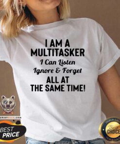 I Am A Multitasker I Can Listen Ignore And Forget All At The Same Time V-neck