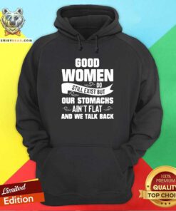 Terrified Good Women Do Still Exist But Our Stomachs Aint Flat And 12 We Talk Back Hoodie - Design by Teeshirtbear.com
