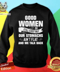Terrified Good Women Do Still Exist But Our Stomachs Aint Flat And 12 We Talk Back Sweatshirt - Design by Teeshirtbear.com