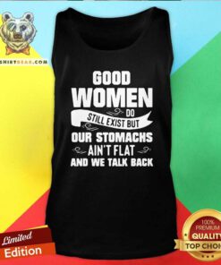 Terrified Good Women Do Still Exist But Our Stomachs Aint Flat And 12 We Talk Back Tank Top - Design by Teeshirtbear.com