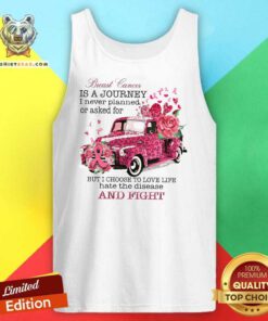 Breast Cancer Is A Journey I Never Planned Or Asked For But I Choose To Love Life Hate The Disease Tank Top