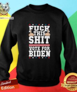 Fuck This Shit Vote For Joe Biden President Election Joe Biden Sweatshirt