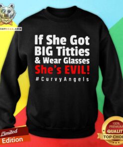 If She Got Big Titties And Wear Glasses She’s Evil Curvyangels Sweatshirt - Design By Teeshirtbear.com