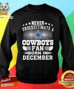 Never Underestimate Cowboys Fan Born In December Sweatshirt - Design By Teeshirtbear.com