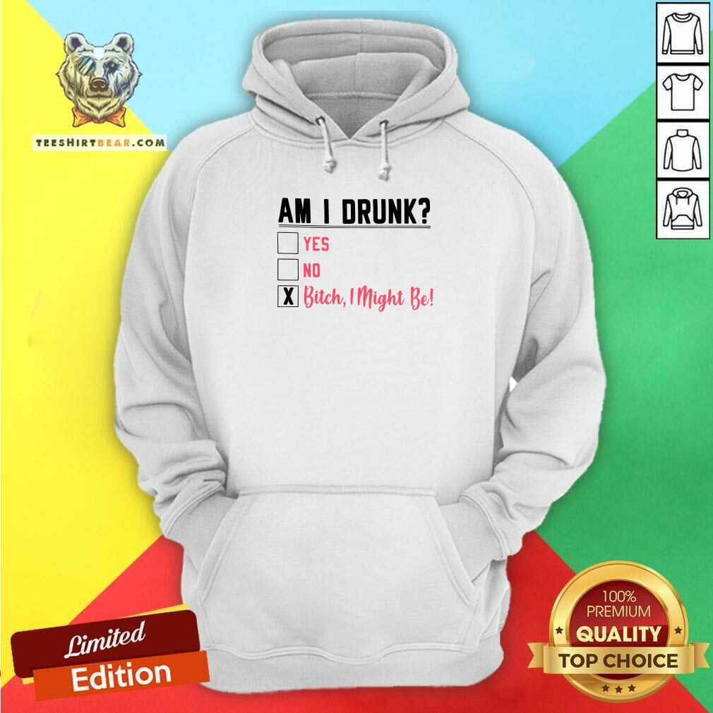 Am I Drunk Yes No Bitch 3 I Might Be Hoodie Am I Drunk Yes No Bitch 3 I Might Be Hoodie - Design by Teeshirtbear.com