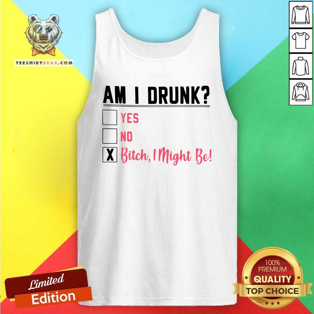 Am I Drunk Yes No Bitch 3 I Might Be Tank Top Am I Drunk Yes No Bitch 3 I Might Be Tank Top - Design by Teeshirtbear.com