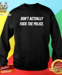 Arrogant Do Not Actually Fuck 4 The Police Sweatshirt - Design by Teeshirtbear.com