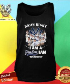 Awesome Damn Right I Am A New York Yankees Fans Now And Forever Tank Top - Design by Teeshirtbear.com