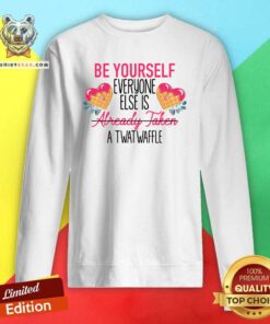 Be Yourself Everyone Else Is Already 2 Taken A Twatwaffle Sweatshirt - Design by Teeshirtbear.com