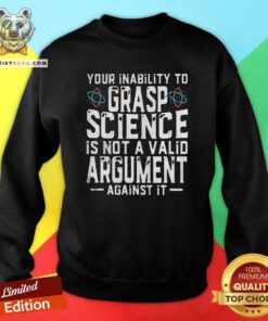 Cool Your Inability To Grasp Science Is Not A Valid Argument Against It Sweatshirt - Design by Teeshirtbear.com