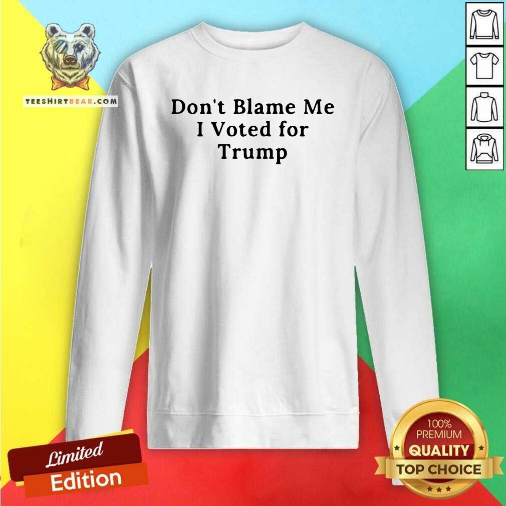 Do Not Blame Me 11 I Voted For Trump Sweatshirt Do Not Blame Me 11 I Voted For Trump Sweatshirt - Design by Teeshirtbear.com