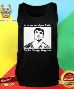 Funny A Mi No Me Digas Fakiu Pinche Changa Mugrosa Tank Top - Design by Teeshirtbear.com