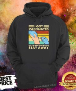 Hot I Got Vaccinated But I Still Want Some Of You To Stay Away Vintage Hoodie