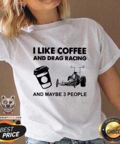 I Like Coffee And Drag Racing And Maybe 3 People V-neck - Design by Teeshirtbear.com