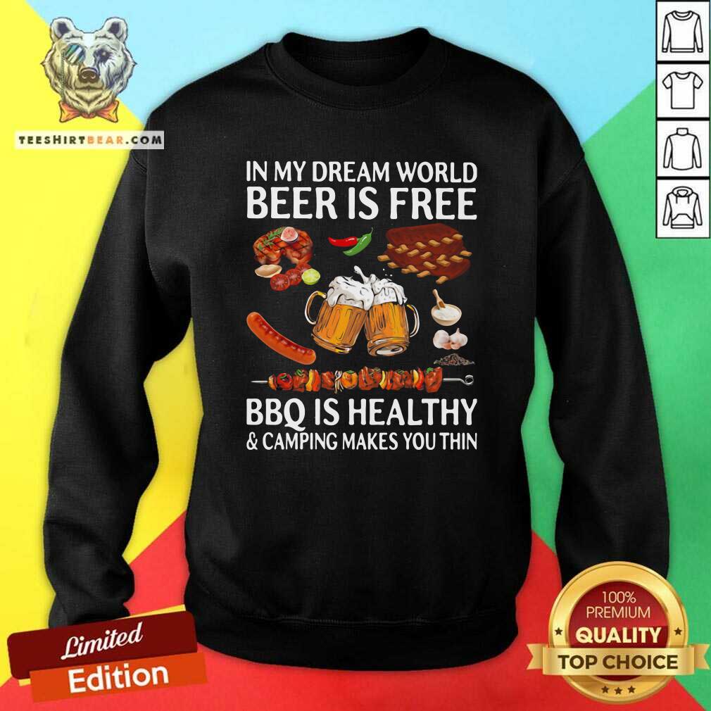 In My Dream World 10 Beer Is Free Bbq Is Healthy And Camping Makes You Thin Sweatshirt In My Dream World 10 Beer Is Free Bbq Is Healthy And Camping Makes You Thin Sweatshirt - Design by Teeshirtbear.com