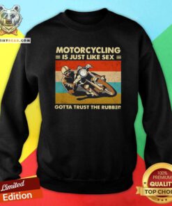 Motorcycling Is Just Like Sex 11 Gotta Trust The Rubber Sweatshirt - Design by Teeshirtbear.com