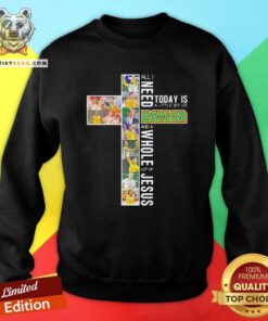 Nice All I Need Today Is A Little Bit Of Baylor And A Whole Lot Of Jesus Sweatshirt - Design by Teeshirtbear.com