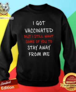 Nice I Got Vaccinated But I Still Want Some Of You To Stay Away From Me Sweatshirt