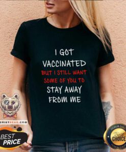 Nice I Got Vaccinated But I Still Want Some Of You To Stay Away From Me V-neck