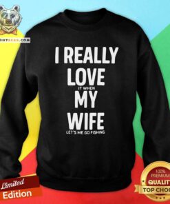 Nice I Really Love It When My Wife Lets Me Go Fishing Sweatshirt