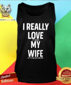 Nice I Really Love It When My Wife Lets Me Go Fishing Tank Top