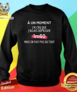 Nice J'AI CRU QUE J'ALLAIS DÉPASSER 1M60 Sweatshirt
