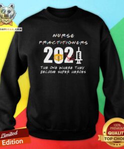 Nice Nurse Practitioners 2021 The One Where They Became Super Heroes Sweatshirt